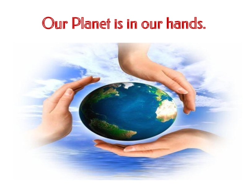 Презентация по английскому языку на тему:  Наша планета в наших руках