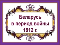 Презентация Беларусь в период войны 1812 г.