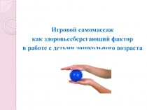 Семинар - практикум для педагогов ДОУ Тема: Игровой самомассаж как здоровьесберегающий фактор в работе с детьми дошкольного возраста