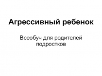 Презентация для родительского всеобуча на тему Подростковая агрессивность