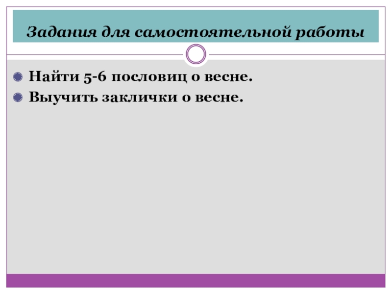 Задания для самостоятельной работыНайти 5-6 пословиц о весне.Выучить заклички о весне.