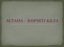 Презентация к уроку казахского языка в 4 классе по теме  Астана - көрікті қала