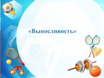 Презентация по физической культуре Выносливость
