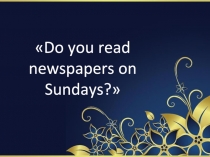 Презентация к проекту по английскому языку Do you read newspapers on Sundays? Ращупкиной Татьяны и Потаповой Надежды