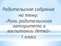 Презентация к родительскому собранию на тему Роль родительского авторитета в воспитании детей