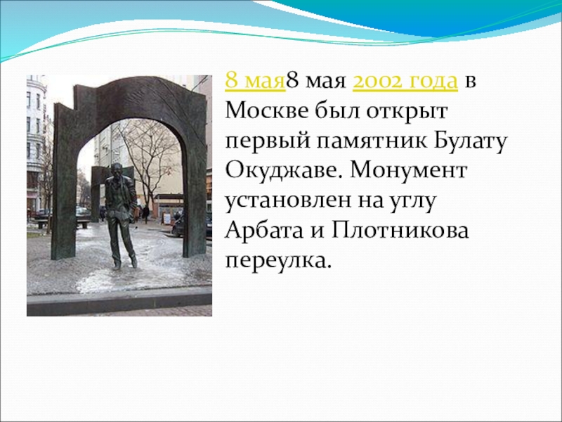 8 мая8 мая 2002 года в Москве был открыт первый памятник Булату Окуджаве. Монумент установлен на углу