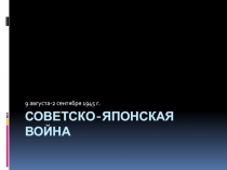 Презентация к открытому уроку на тему Советско-японская война 1945 года