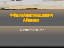 ПРЕЗЕНТАЦИЯ ПО ЛИТЕРАТУРЕ НА ТЕМУ Ф.А. АБРАМОВ. РАССКАЗ О ЧЕМ ПЛАЧУТ ЛОШАДИ