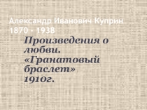 А.И.Куприн. Гранатовый браслет. Материалы к уроку.