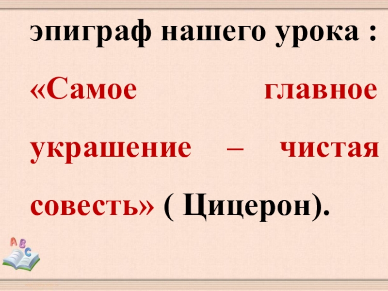 эпиграф нашего урока : «Самое главное украшение – чистая совесть» ( Цицерон).