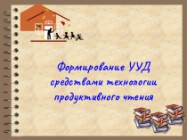 Презентация по теме: Формирование УУД средствами технологии продуктивного чтения.