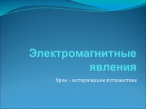 Урок - историческое путешествие Электромагнитные явления