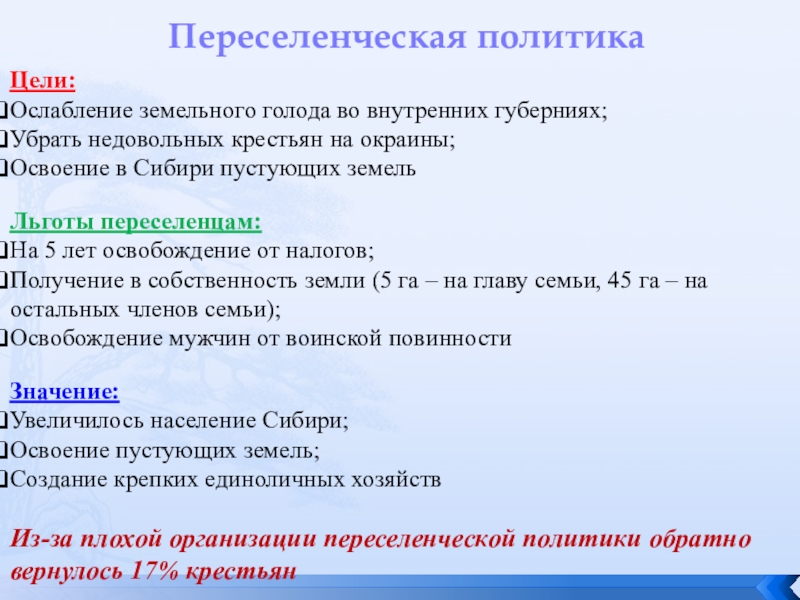 Переселенческая политикаЦели:Ослабление земельного голода во внутренних губерниях;Убрать недовольных крестьян на окраины;Освоение в Сибири пустующих земельЛьготы переселенцам:На 5