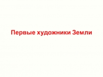 Презентация и проверочная работа по МХК для 10 класса Первые художники Земли