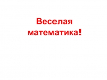 Презентация по математике на тему Веселая математика.