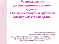 Распределение организационных ролей в группах. Примеры работы в группе на различных этапах урока