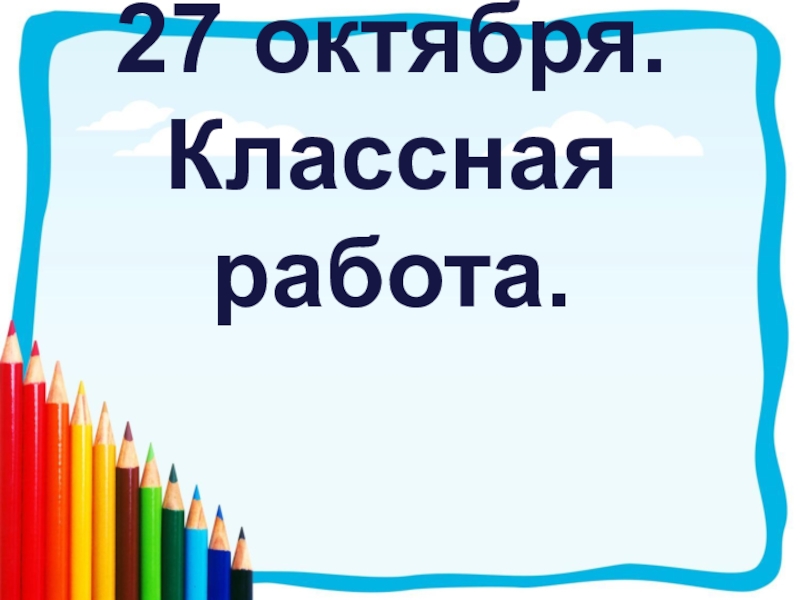 Классного октября. 27 Октября классная работа. Русский язык 27 октября классная работы. 26 Октября классная работа. 2 Октября классная работа на английском языке.