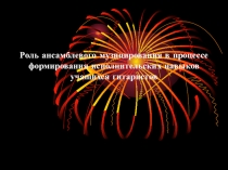 Презентация по музыке Роль ансамблевого музыцирования в процессе формирования исполнительских навыков учащихся гитаристов