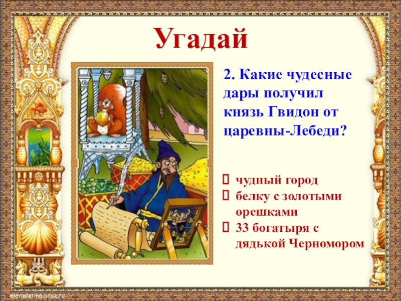 Угадай2. Какие чудесные дары получил князь Гвидон от царевны-Лебеди?чудный городбелку с золотыми орешками33 богатыря с дядькой Черномором