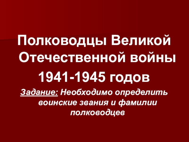 Полководцы Великой Отечественной войны1941-1945 годовЗадание: Необходимо определить воинские