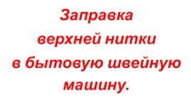 Презентация к уроку Заправка верхней нитки в швейную машину.