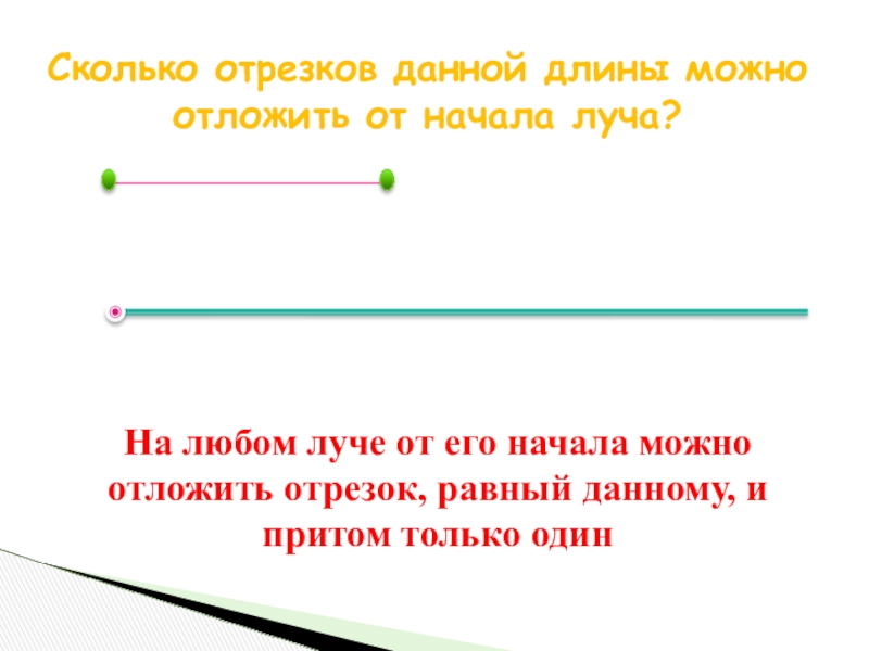 1 3 длины данного отрезка. На любом Луче от его начала можно отложить отрезок. На данном Луче от его начала отложить отрезок равный данному. На любом Луче от его начала можно. Отложить на Луче отрезок равный данному.