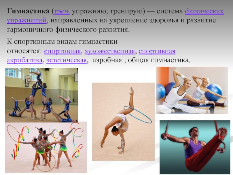 Гимнастика (греч. упражняю, тренирую) — система физических упражнений, направленных на укрепление здоровья и развитие гармоничного физического развития.К спортивным видам гимнастики