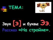 Презентация по русскому языку на тему: Звук [э] и буквы Ээ. Рассказ На стройке.