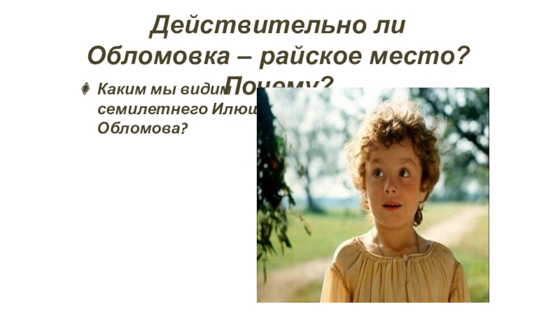 Действительно ли. Действительно ли Обломовка – райское место? Почему?. Каким ребенком мы видим Илюшу Обломова.