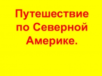 Презентация по географии на тему Путешествие по Северной Америке (5 класс)