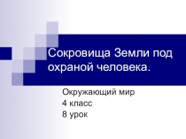 Презентация по окружающему миру на тему Сокровища Земли под охраной человека (4 класс)