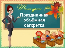 Презентация по технологии на тему Праздничная объёмная салфетка из ткани