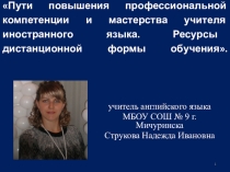 Презентация по английскому языку на тему Пути повышения профессиональной компетенции и мастерства учителя иностранного языка. Ресурсы дистанционной формы обучения.