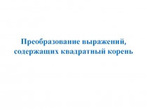 Презентация по алгебре на тему Преобразование выражений, содержащих квадратный корень  (8 класс)