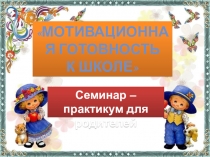 Презентация к семинару – практикуму для родителей на тему Мотивационная готовность к школе (подготовительная группа)