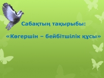 Презентация Көгершін – бейбітшілік құсы тәрбие сағаты