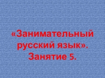 Презентация по курсу внеурочной деятельности Занимательный русский язык для 1 класса. Занятие 5.