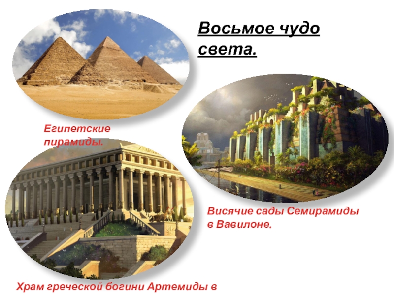 Восьмое чудо света.Египетские пирамиды.Висячие сады Семирамиды в Вавилоне.Храм греческой богини Артемиды в Эфесе.