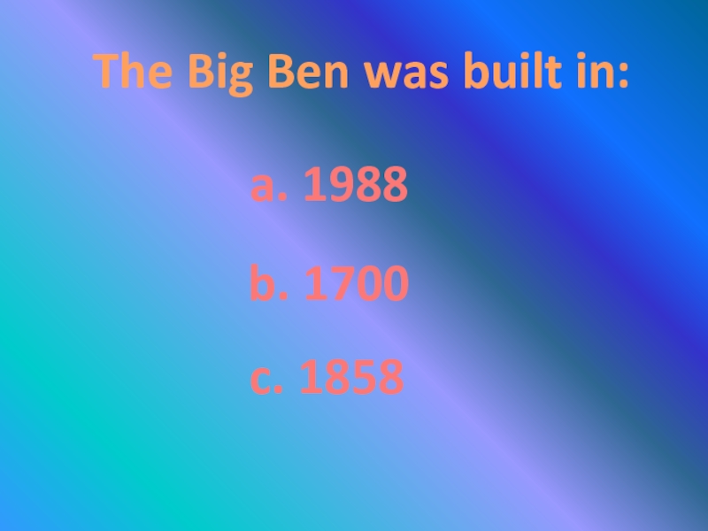 The Big Ben was built in:a. 1988b. 1700c. 1858