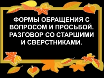 ФОРМЫ ОБРАЩЕНИЯ С ВОПРОСОМ И ПРОСЬБОЙ. РАЗГОВОР СО СТАРШИМИ И СВЕРСТНИКАМИ.