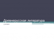 Презентация по литературе на тему Древнерусская литература (5 классс)