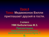 Презентация по английскому языку. 3 класс. УМК Биболетова М.З. Урок №8, тема: Медвежонок Билли приглашает друзей в гости.