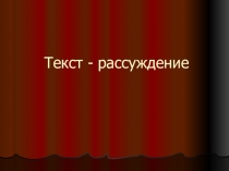 Презентация по русскому языку Текст- рассуждение