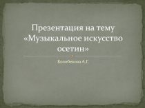 Презентация. Музыкальное искусство осетин