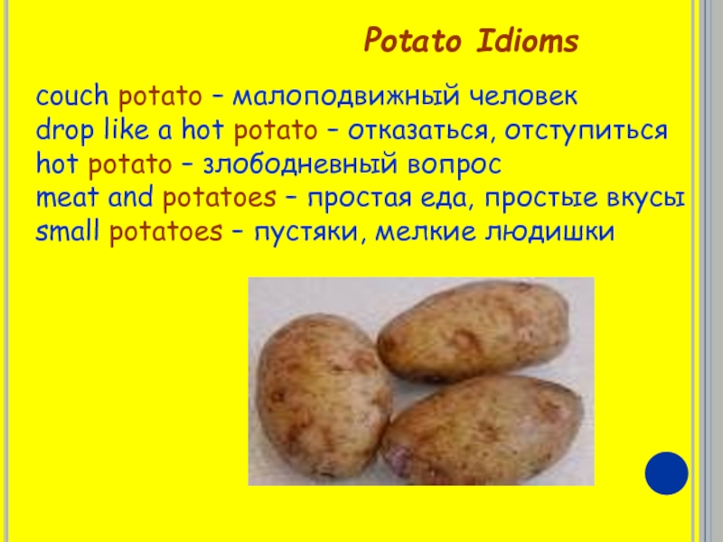 Potato Idioms couch potato – малоподвижный человек drop like a hot potato – отказаться, отступитьсяhot potato –