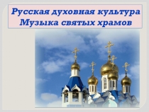 Презентация по музыкальному искусству на тему Русская духовная культура. Музыка святых храмов (4класс)
