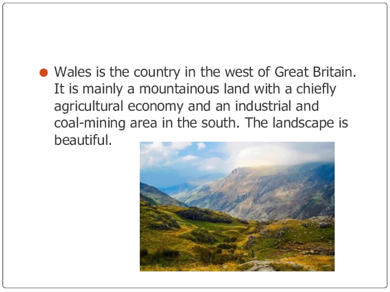 Wales is the country in the west of Great Britain. It is mainly a mountainous land with