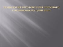 Презентация по уроку технологии тема:технология изготовления шипового соединения