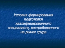 Условия формирования подготовки квалифицированного специалиста, востребованного на рынке труда