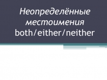 Неопределенные местоимения both, either, neither